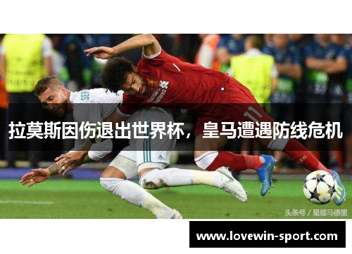拉莫斯因伤退出世界杯，皇马遭遇防线危机