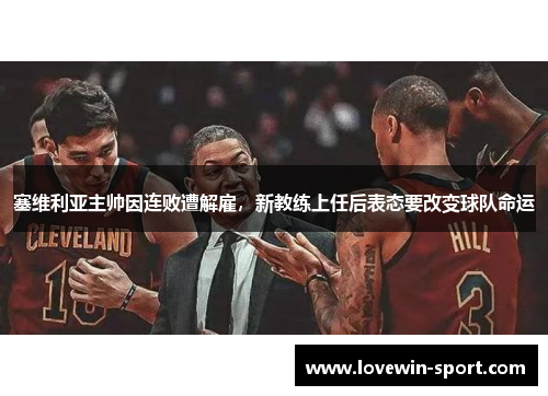 塞维利亚主帅因连败遭解雇，新教练上任后表态要改变球队命运